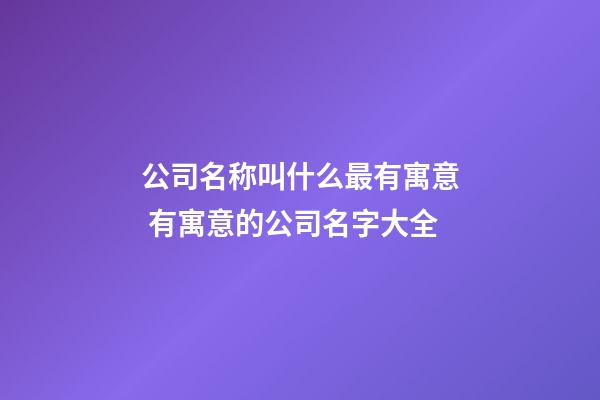 公司名称叫什么最有寓意 有寓意的公司名字大全-第1张-公司起名-玄机派